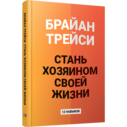Книга "Стань хозяином своей жизни: 12 навыков", Брайан Трейси