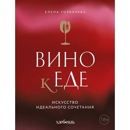 Книга "Вино к еде. Искусство идеального сочетания", Елена Горбачева
