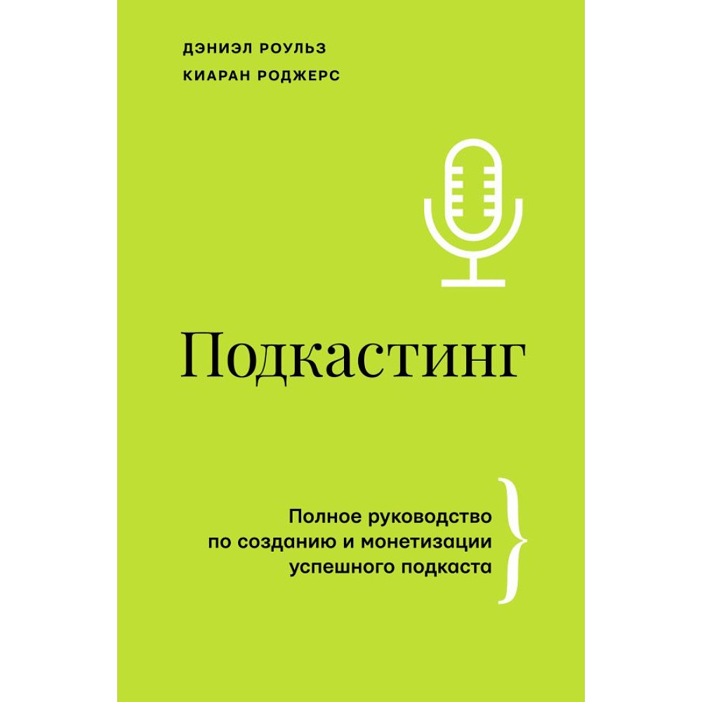 Книга "Подкастинг. Полное руководство по созданию и монетизации успешного подкаста", Сиаран Роджерс, Дэниел Роульз