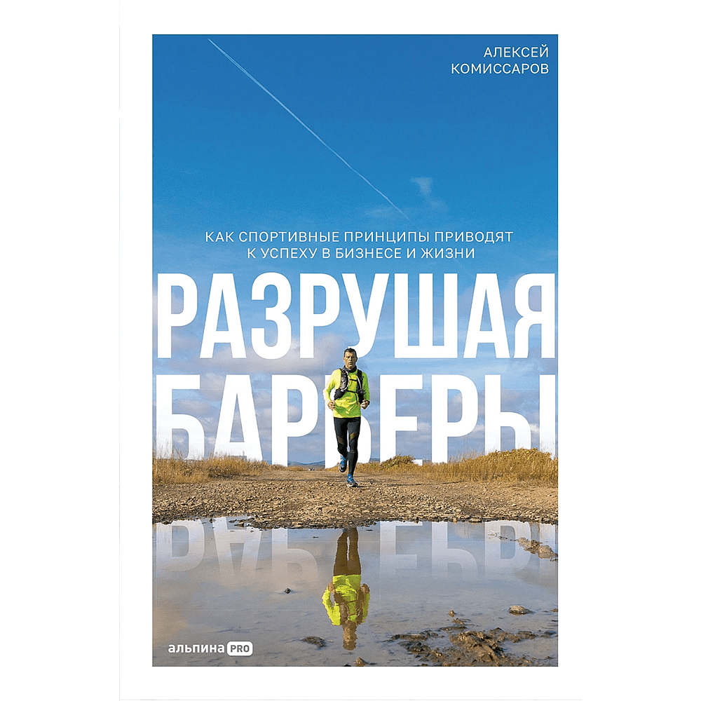 Книга "Разрушая барьеры. Как спортивные принципы приводят к успеху в бизнесе и жизни", Алексей Комиссаров