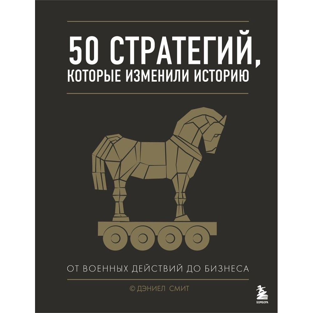 Книга "50 стратегий, которые изменили историю. От военных действий до бизнеса", Дэниэл Смит