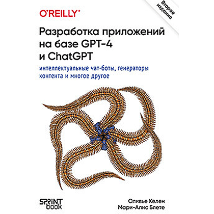 Книга "Разработка приложений на базе GPT-4 и ChatGPT", Мари-Алис Блете, Оливье Келен