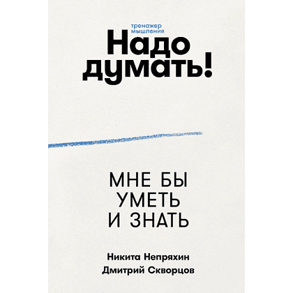 Книга "Надо думать! Тренажер мышления. Мне бы уметь и знать", Никита Непряхин, Дмитрий Скворцов
