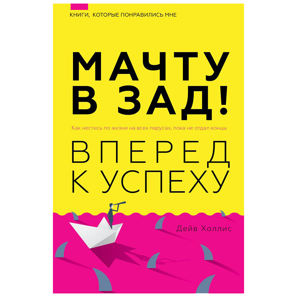 Книга "Мачту в зад! Вперёд к успеху. Как нестись по жизни на всех парусах, пока не отдал концы", Холлис Дейв