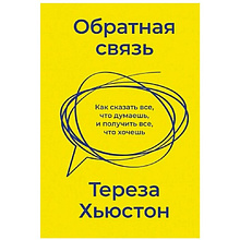 Книга "Обратная связь. Как сказать все, что думаешь, и получить все, что хочешь"