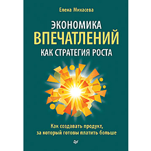 Книга "Экономика впечатлений как стратегия роста. Как создавать продукт, за который готовы платить больше", Елена Михасева