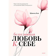 Книга "Безусловная любовь к себе. Практическое руководство по осознанию своей уникальности"