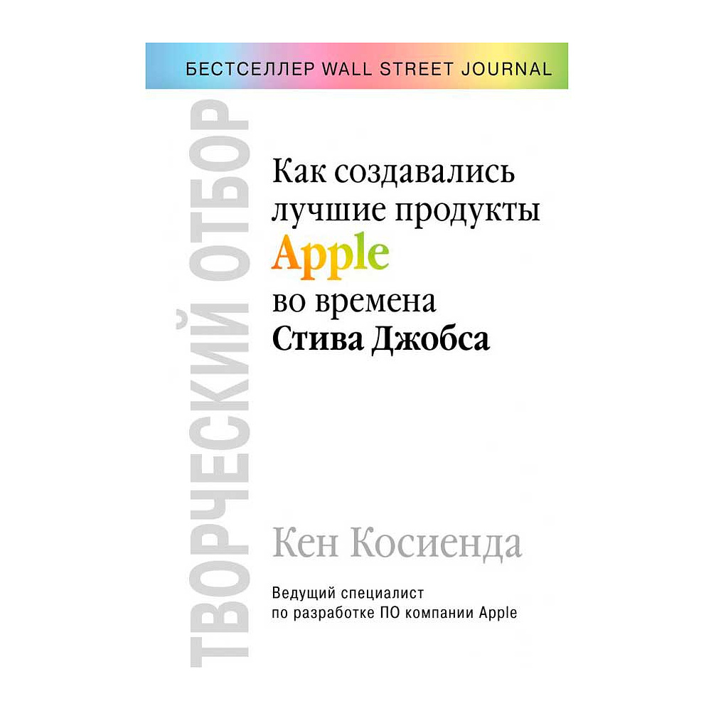 Книга "Творческий отбор. Как создавались лучшие продукты Apple во времена Стива Джобса", Кен Косиенда