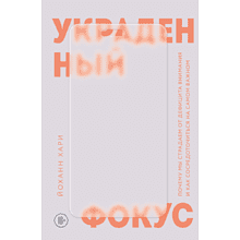 Книга "Украденный фокус. Почему мы страдаем от дефицита внимания и как сосредоточиться на самом важном", Йоханн Хари