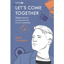 Книга "LET'S COME TOGETHER. Эффективная коммуникация внутри команды"