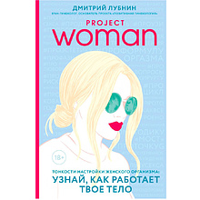 Книга "Project woman. Тонкости настройки женского организма: узнай, как работает твое тело", Лубнин Д.М.