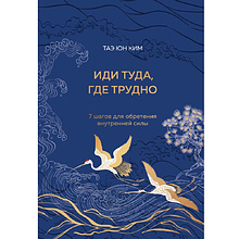 Книга "Иди туда, где трудно. 7 шагов для обретения внутренней силы", Таэ Юн Ким