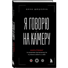 Книга  "Я говорю на камеру. Книга-тренинг по развитию проявленности и умению заявить о себе", Анна Шишкина