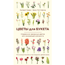 Книга "Цветы для букета. Справочник срезанных цветов для начинающего флориста", Крари К., Литтлфилд Л.