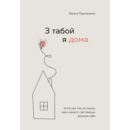 Книга "З табой я дома. Кніга пра тое, як кахаць адно аднаго і заставацца вернымі сабе", Ольга Примаченко