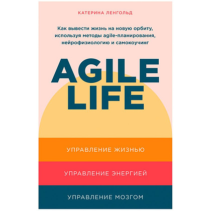 Книга "Agile life: Как вывести жизнь на новую орбиту, используя методы agile-планирования, нейрофизиологию и самокоучинг", Катерина Ленгольд