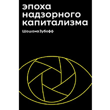 Книга "Эпоха надзорного капитализма. Битва за человеческое будущее на новых рубежах власти", Шошана Зубофф