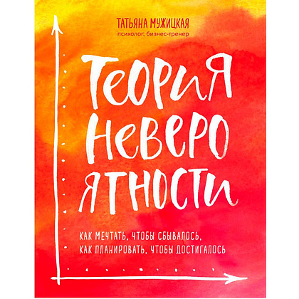 Книга "Теория невероятности. Как мечтать, чтобы сбывалось, как планировать, чтобы достигалось", Татьяна Мужицкая