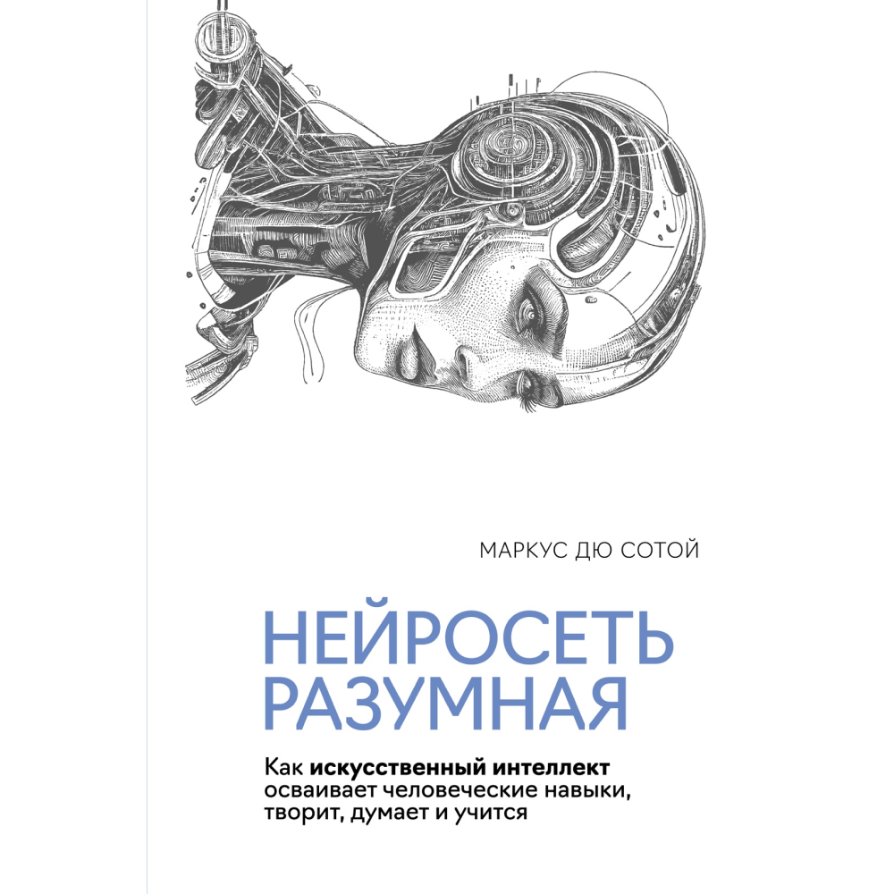 Книга "Нейросеть разумная. Как искусственный интеллект осваивает человеческие навыки, творит, думает и учится", Сотой М.