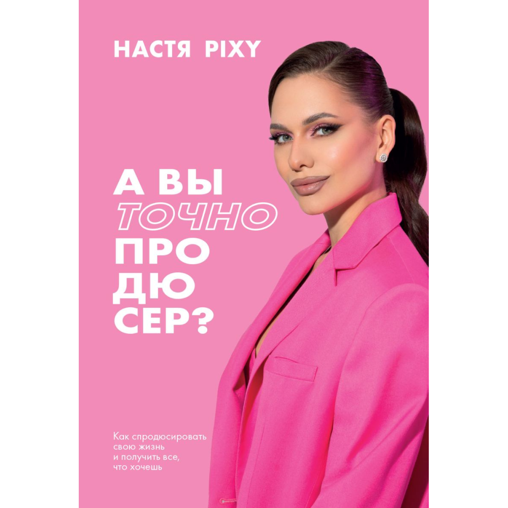 Книга "А вы точно продюсер? Как спродюсировать свою жизнь и получить все, что хочешь"