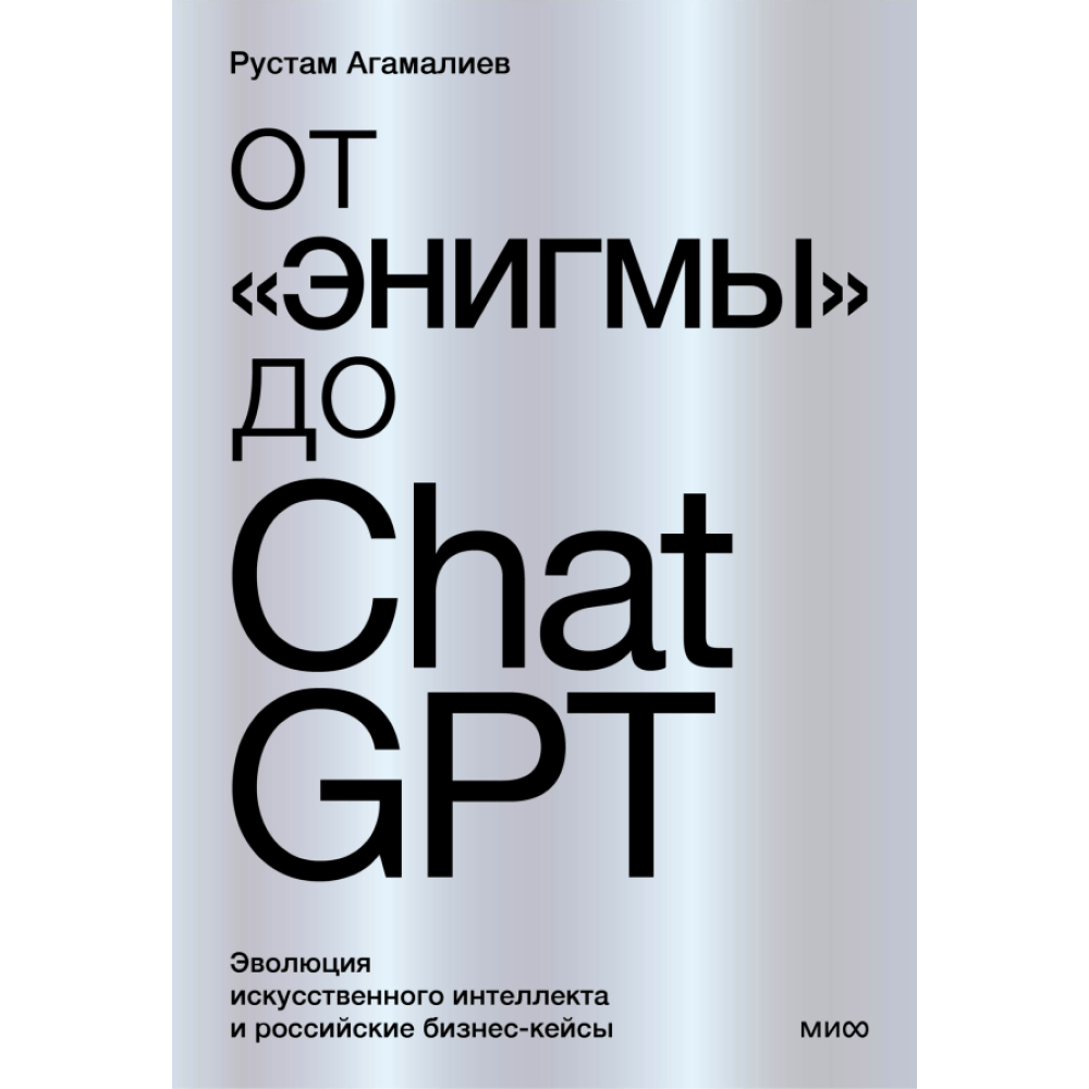 Книга "От "Энигмы" до ChatGPT. Эволюция искусственного интеллекта и российские бизнес-кейсы", Агамалиев Р.