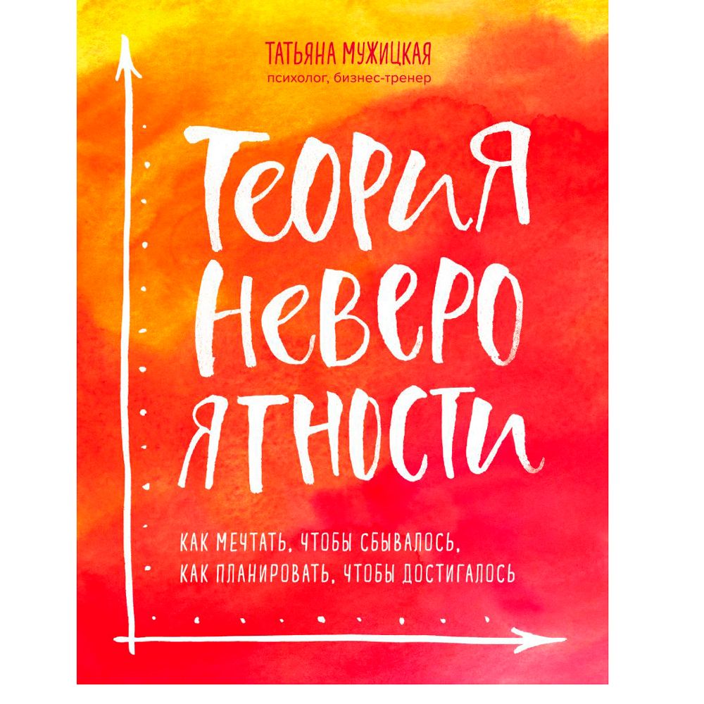 Книга "Теория невероятности. Как мечтать, чтобы сбывалось, как планировать, чтобы достигалось", Татьяна Мужицкая