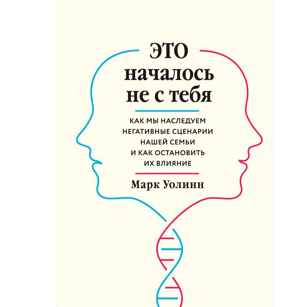 Книга "Это началось не с тебя. Как мы наследуем негативные сценарии нашей семьи и как остановить их влияние", Марк Уолинн