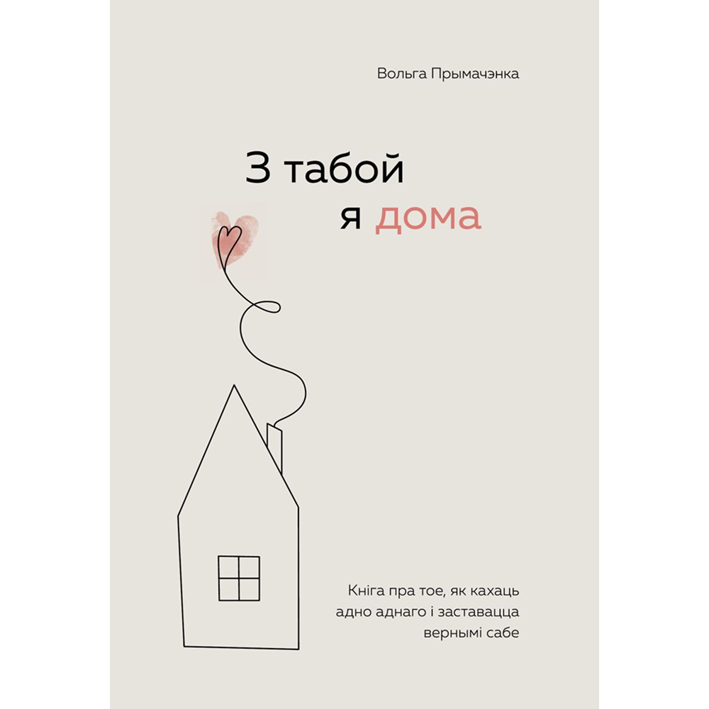 Книга "З табой я дома. Кніга пра тое, як кахаць адно аднаго і заставацца вернымі сабе", Ольга Примаченко